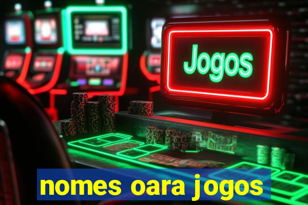 nomes oara jogos